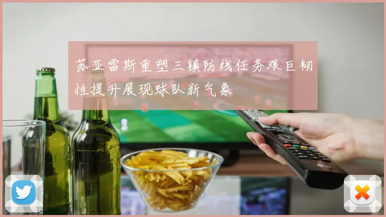 苏亚雷斯重塑三镇防线任务艰巨韧性提升展现球队新气象