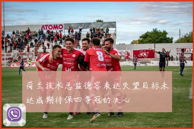 荷兰技术总监德容表达失望目标未达成期待保四争冠的决心