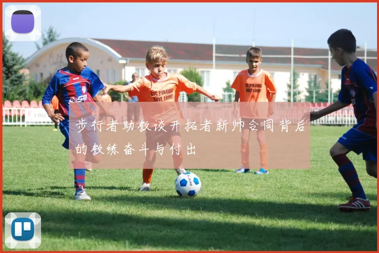 步行者助教谈开拓者新帅合同背后的教练奋斗与付出