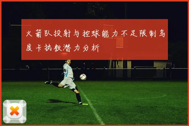 火箭队投射与控球能力不足限制乌度卡执教潜力分析
