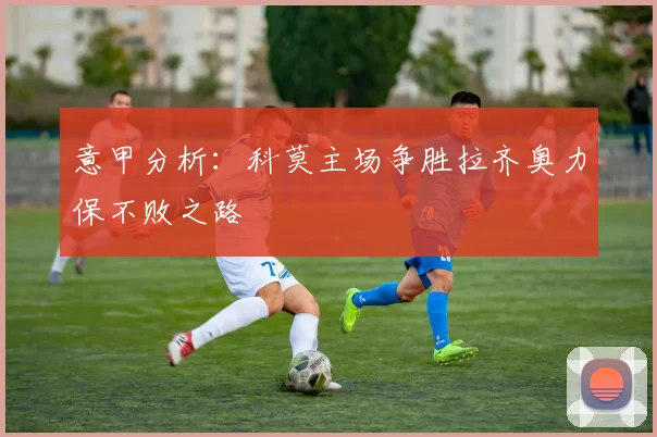 意甲分析：科莫主场争胜拉齐奥力保不败之路