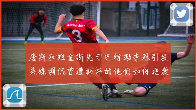 唐斯和维金斯先于巴特勒夺冠引发美媒调侃曾遭批评的他们如何逆袭