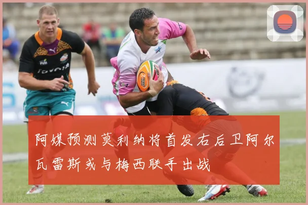 阿媒预测莫利纳将首发右后卫阿尔瓦雷斯或与梅西联手出战